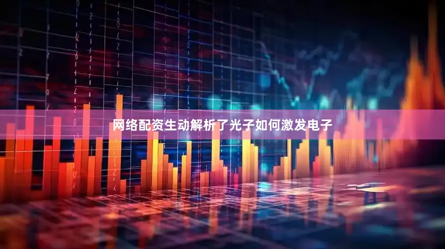 网络配资生动解析了光子如何激发电子