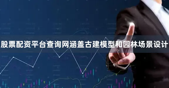 股票配资平台查询网涵盖古建模型和园林场景设计