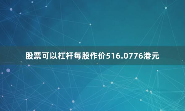 股票可以杠杆每股作价516.0776港元