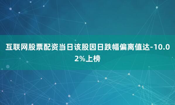 互联网股票配资当日该股因日跌幅偏离值达-10.02%上榜