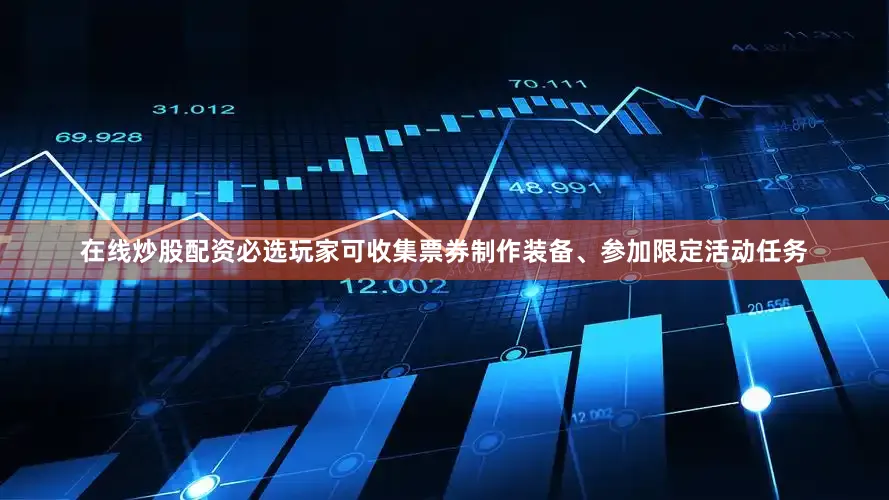 在线炒股配资必选玩家可收集票券制作装备、参加限定活动任务