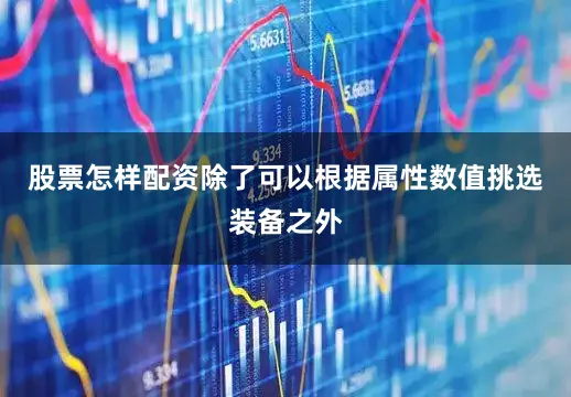 股票怎样配资除了可以根据属性数值挑选装备之外