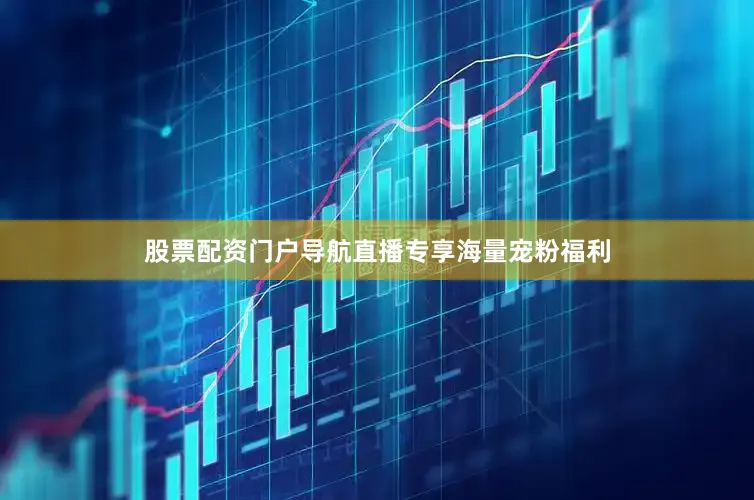 股票配资门户导航直播专享海量宠粉福利