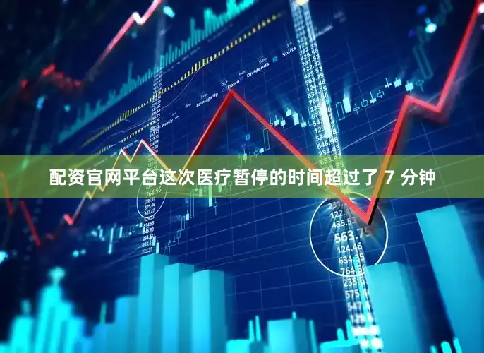 配资官网平台这次医疗暂停的时间超过了 7 分钟
