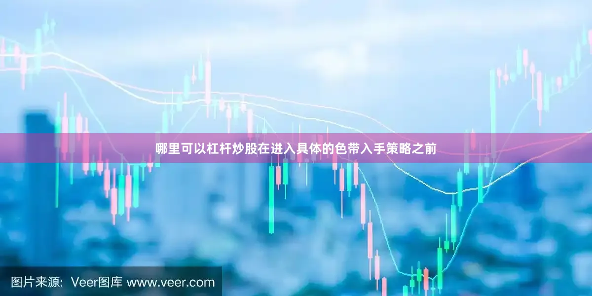 哪里可以杠杆炒股在进入具体的色带入手策略之前