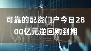 可靠的配资门户今日2800亿元逆回购到期