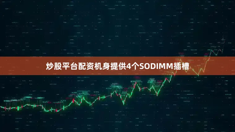 炒股平台配资机身提供4个SODIMM插槽