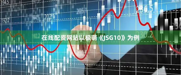 在线配资网站以极萌《JSG10》为例