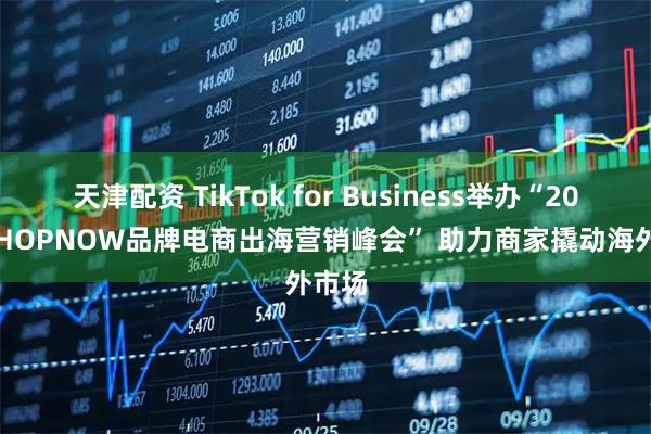 天津配资 TikTok for Business举办“2025 SHOPNOW品牌电商出海营销峰会” 助力商家撬动海外市场