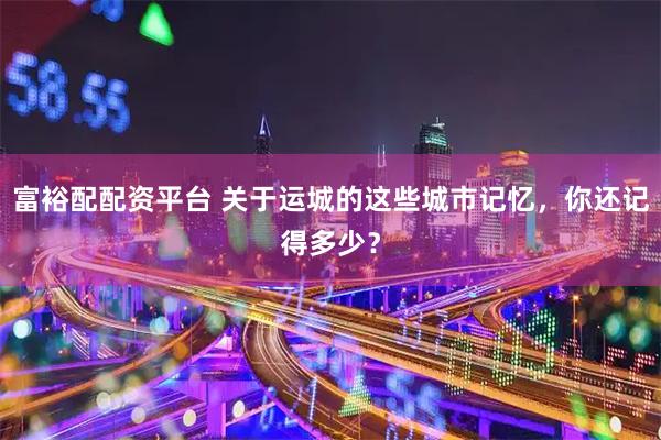 富裕配配资平台 关于运城的这些城市记忆，你还记得多少？