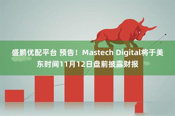 盛鹏优配平台 预告！Mastech Digital将于美东时间11月12日盘前披露财报