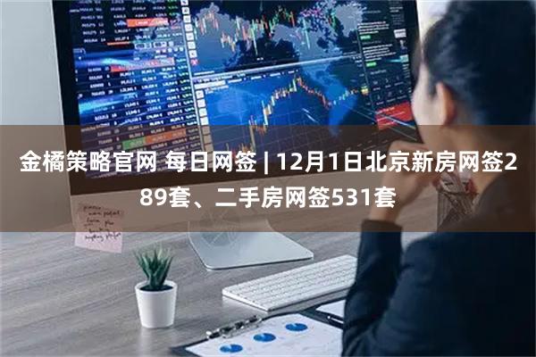 金橘策略官网 每日网签 | 12月1日北京新房网签289套、二手房网签531套