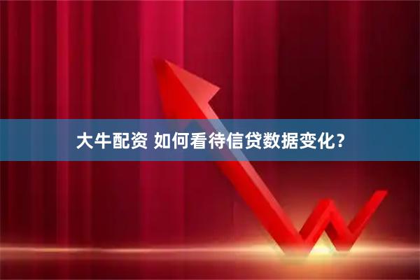 大牛配资 如何看待信贷数据变化？