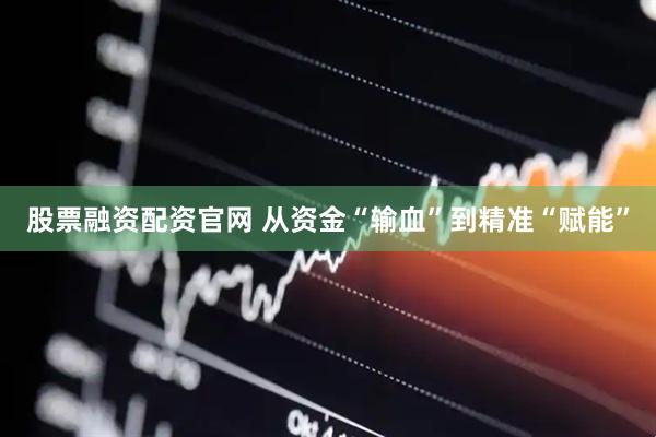 股票融资配资官网 从资金“输血”到精准“赋能”