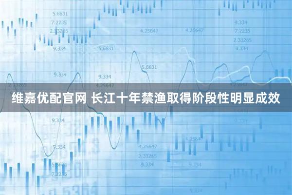 维嘉优配官网 长江十年禁渔取得阶段性明显成效