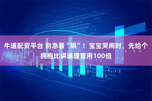 牛道配资平台 别急着“哄”！宝宝哭闹时，先给个拥抱比讲道理管用100倍