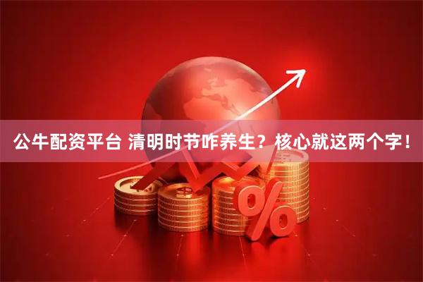 公牛配资平台 清明时节咋养生？核心就这两个字！