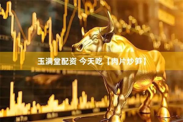 玉满堂配资 今天吃【肉片炒笋】
