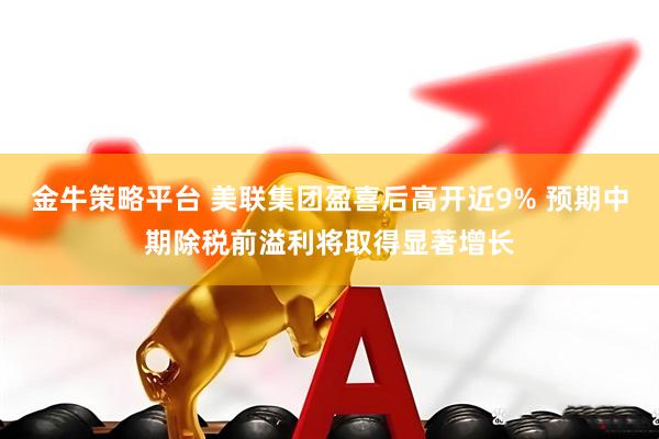 金牛策略平台 美联集团盈喜后高开近9% 预期中期除税前溢利将取得显著增长