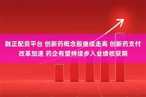 融正配资平台 创新药概念股继续走高 创新药支付改革加速 药企有望持续步入业绩收获期