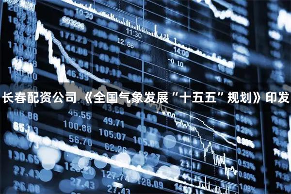 长春配资公司 《全国气象发展“十五五”规划》印发
